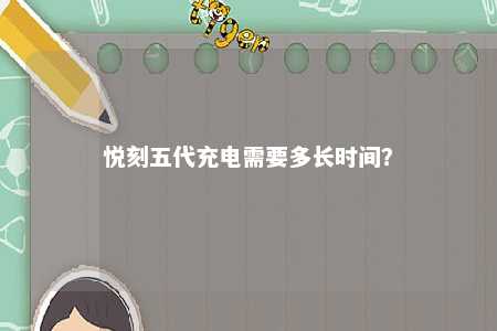 悦刻五代充电需要多长时间？ 